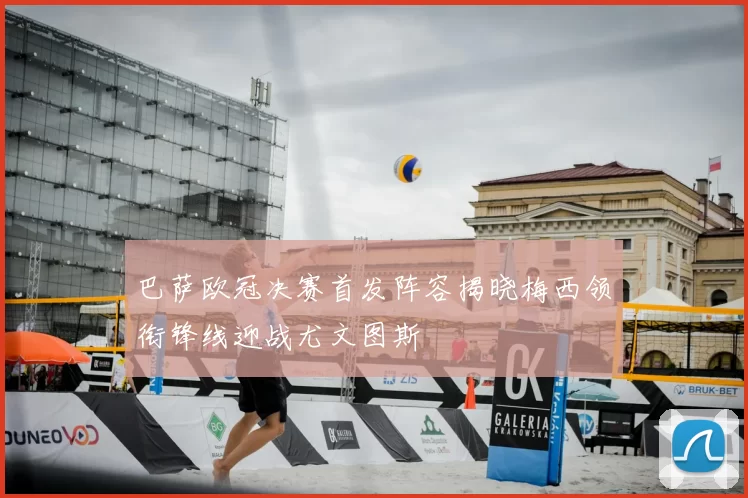 巴萨欧冠决赛首发阵容揭晓梅西领衔锋线迎战尤文图斯