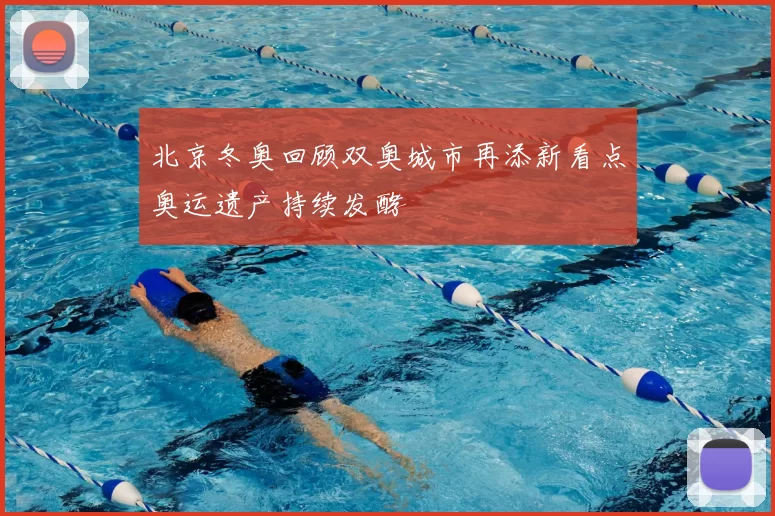 北京冬奥回顾双奥城市再添新看点奥运遗产持续发酵