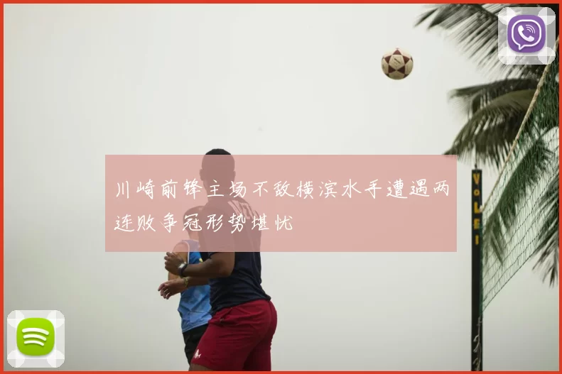 川崎前锋主场不敌横滨水手遭遇两连败争冠形势堪忧