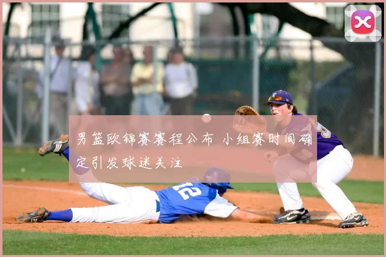 男篮欧锦赛赛程公布 小组赛时间确定引发球迷关注