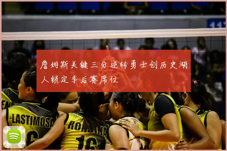 詹姆斯关键三分逆转勇士创历史湖人锁定季后赛席位