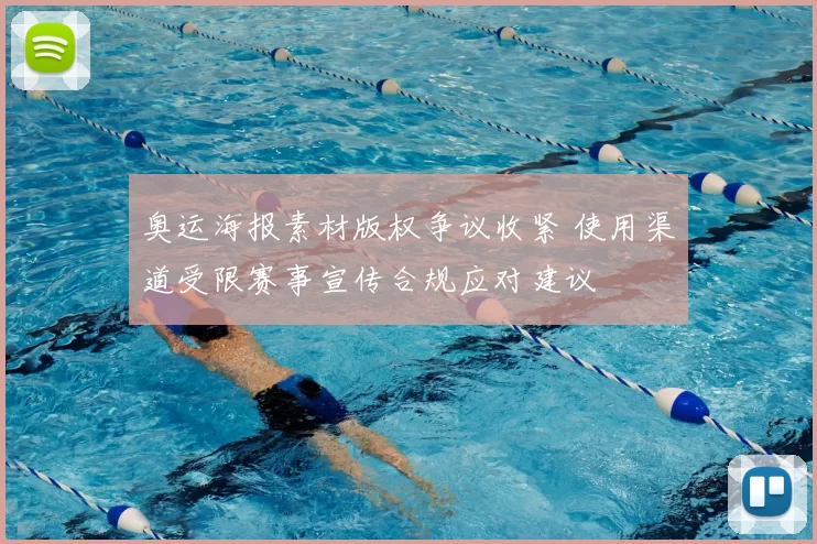 奥运海报素材版权争议收紧 使用渠道受限赛事宣传合规应对建议