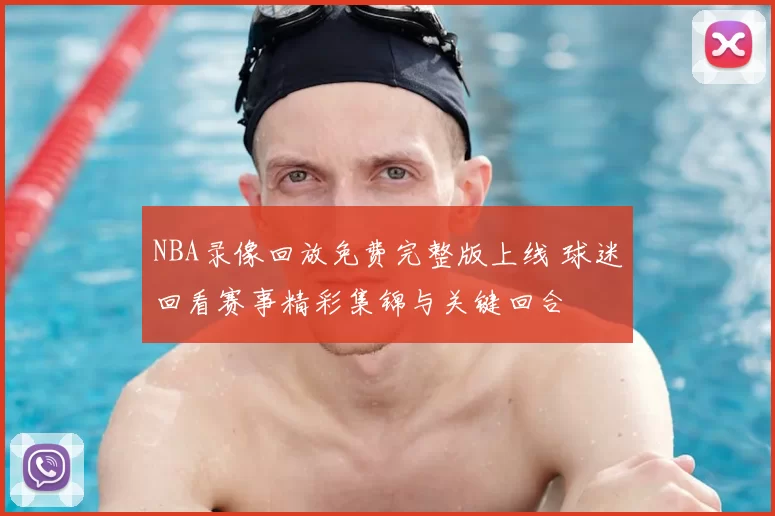 NBA录像回放免费完整版上线 球迷回看赛事精彩集锦与关键回合
