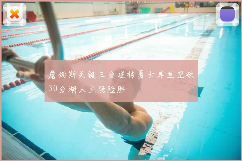 詹姆斯关键三分逆转勇士库里空砍30分湖人主场险胜