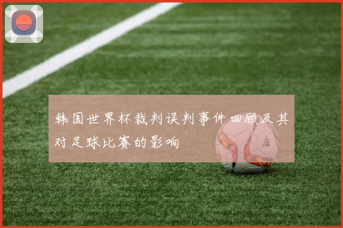 韩国世界杯裁判误判事件回顾及其对足球比赛的影响