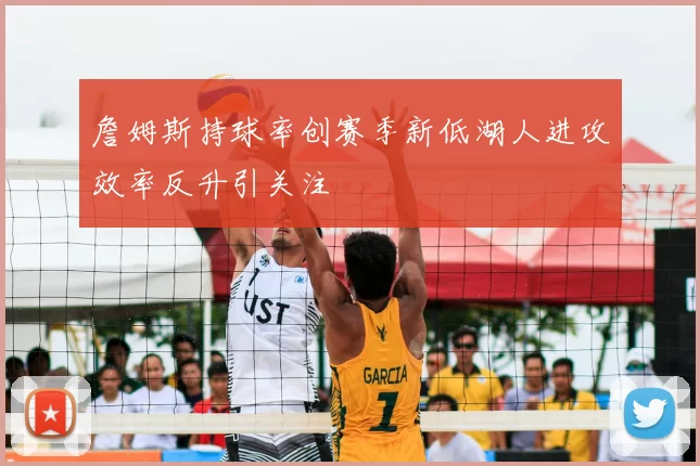 詹姆斯持球率创赛季新低湖人进攻效率反升引关注