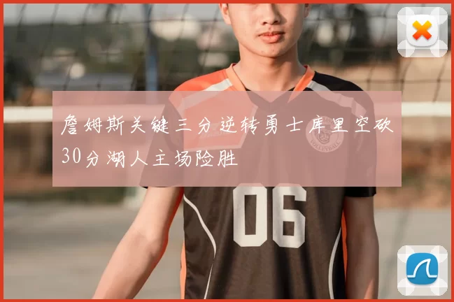 詹姆斯关键三分逆转勇士库里空砍30分湖人主场险胜