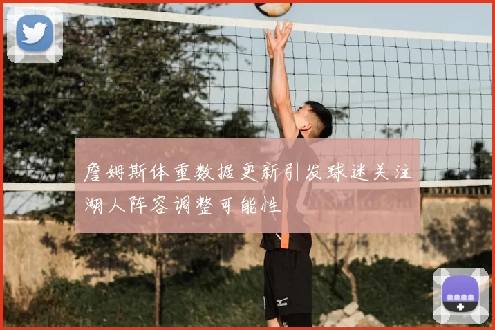 詹姆斯体重数据更新引发球迷关注湖人阵容调整可能性