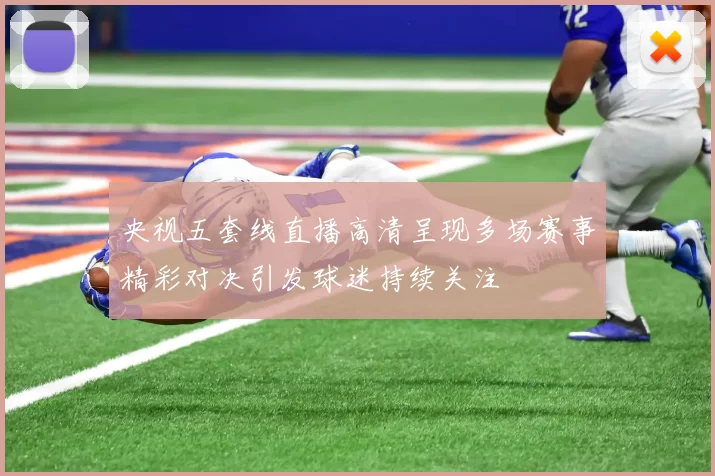 央视五套线直播高清呈现多场赛事精彩对决引发球迷持续关注
