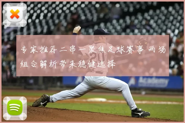 专家推荐二串一聚焦足球赛事 两场组合解析带来稳健选择