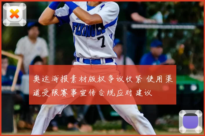 奥运海报素材版权争议收紧 使用渠道受限赛事宣传合规应对建议