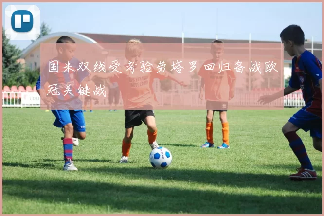 国米双线受考验劳塔罗回归备战欧冠关键战