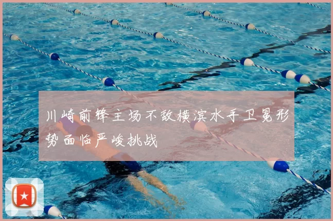 川崎前锋主场不敌横滨水手卫冕形势面临严峻挑战