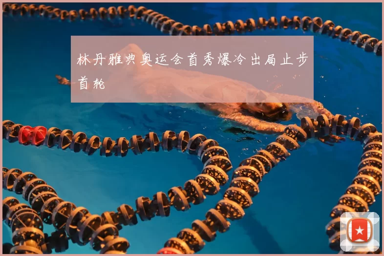 林丹雅典奥运会首秀爆冷出局止步首轮