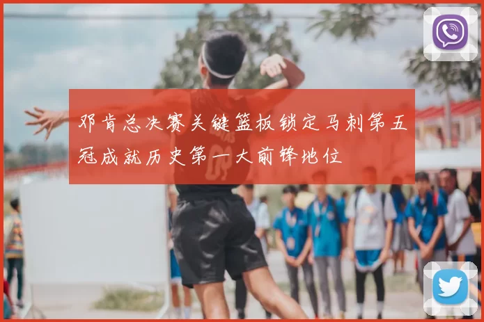 邓肯总决赛关键篮板锁定马刺第五冠成就历史第一大前锋地位