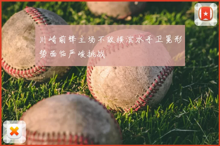 川崎前锋主场不敌横滨水手卫冕形势面临严峻挑战