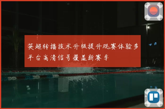英超转播技术升级提升观赛体验多平台高清信号覆盖新赛季