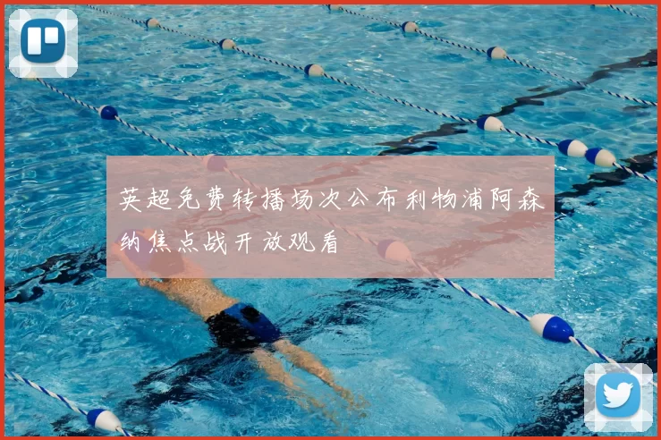 英超免费转播场次公布利物浦阿森纳焦点战开放观看