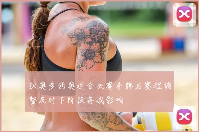 狄奥多西奥运会决赛夺牌后赛程调整及对下阶段备战影响