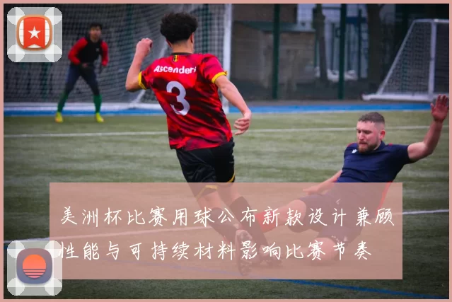 美洲杯比赛用球公布新款设计兼顾性能与可持续材料影响比赛节奏