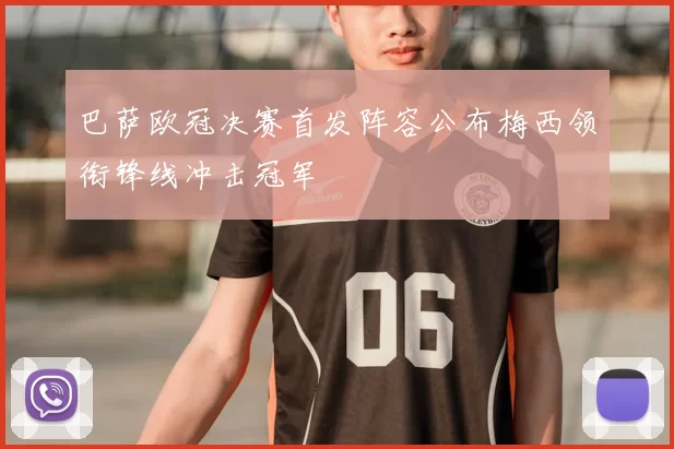 巴萨欧冠决赛首发阵容公布梅西领衔锋线冲击冠军